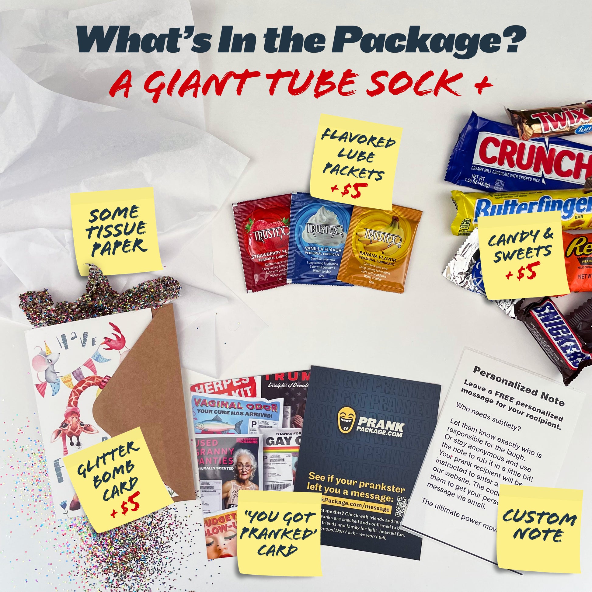 What's inside the package? A GIANT tube sock! Plus some tissue paper, a 'You Got Pranked' card, a personalized note for your recipient, optional glitter bomb card, optional flavored lube packets, and optional candy.
