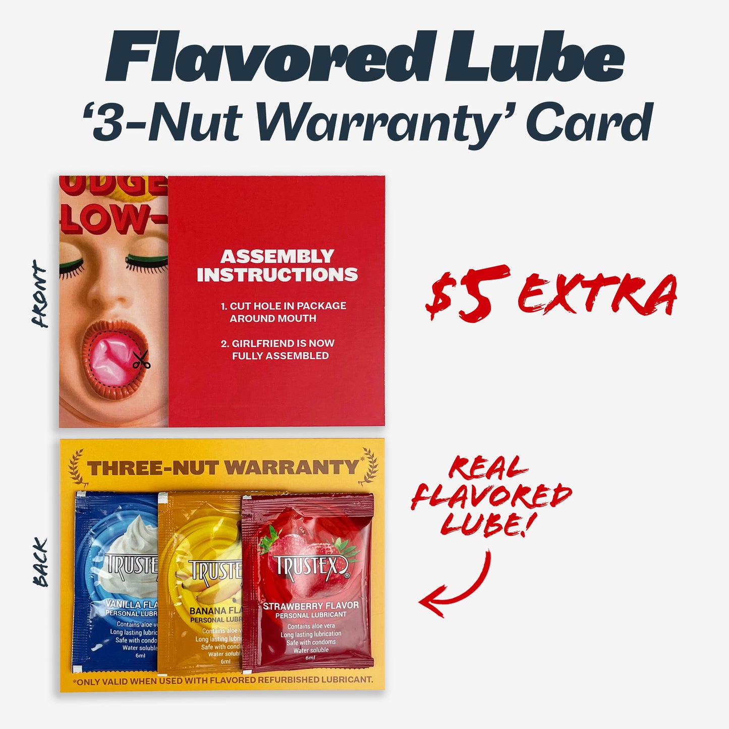 Add 3 packets of flavored lube for only $5 more! Lube packets come glued to a '3-Nut Warranty' card.