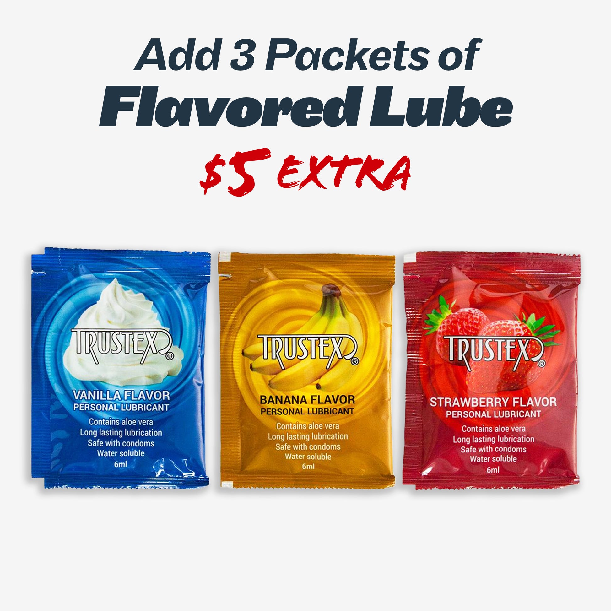 Add 3 packets of flavored lube! Only $5 extra. Comes in assorted flavors including vanilla, banana, strawberry and more.